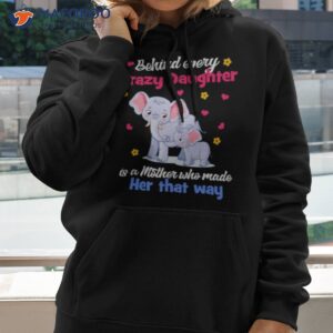Elephant Behind Every Crazy Daughter Is A Mother Who Made Her That Way Shirt 1 elephant behind every crazy daughter is a mother who made her that way shirt hoodie
