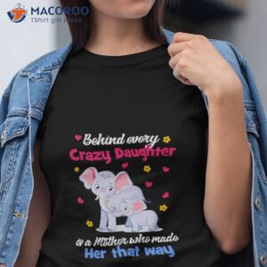 elephant behind every crazy daughter is a mother who made her that way shirt tshirt