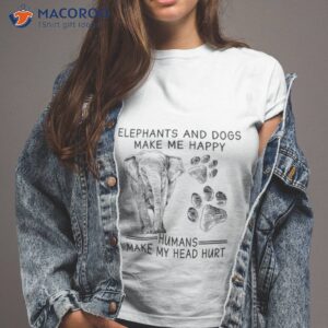 Elephants And Dogs Make Me Happy Humans Make My Head Hurshirt