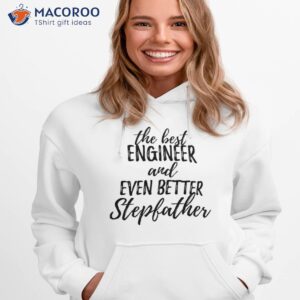 Engineer Stepfather Funny Gift Idea For Stepdad Gag Inspiring Joke The Best And Even Better Shirt