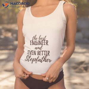 engineer stepfather funny gift idea for stepdad gag inspiring joke the best and even better shirt tank top 1