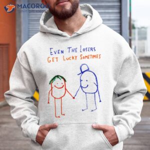 even the losers get lucky sometimes shirt hoodie