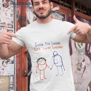 even the losers get lucky sometimes shirt tshirt 1