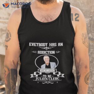 everybody has an addiction mine just happens to be julien clerc shirt tank top