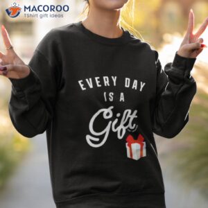 everyday is a gift shirt sweatshirt 2