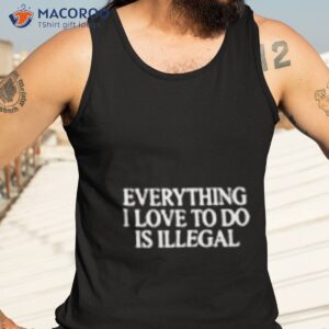 everything i love to do is illegal shirt tank top 3 1