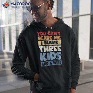 father day you cant scare me i have 3 kids and a wife shirt hoodie 1
