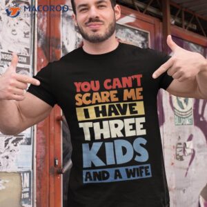 father day you cant scare me i have 3 kids and a wife shirt tshirt 1