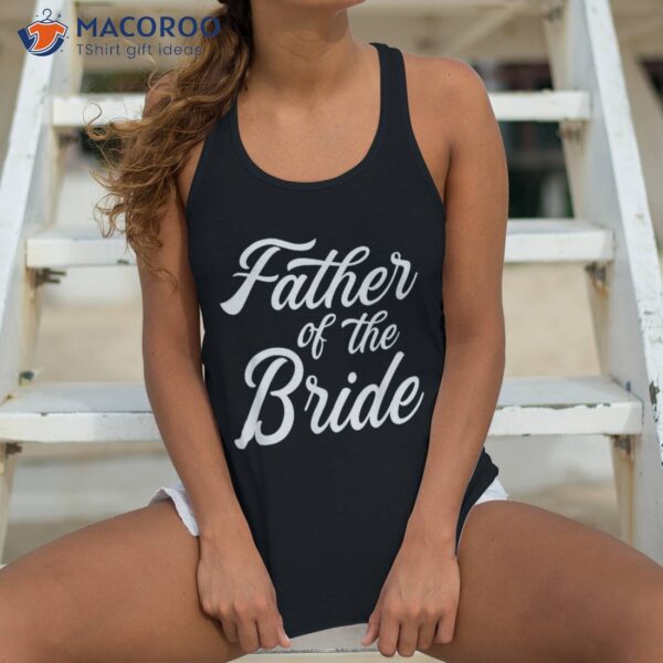 Father Of The Bride Dad Gift For Wedding Or Bachelor Party Shirt