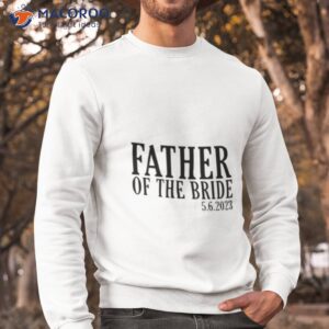 father of the bride i loved her first shirt sweatshirt