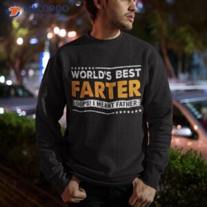 father s day funny world s best farter i mean father shirt sweatshirt