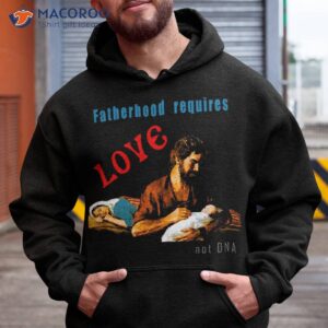 Fatherhood Requires Love Not Dna Shirt