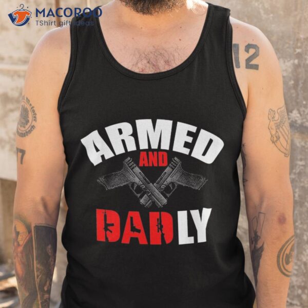 Fathers Day Armed And Dadly Deadly Funny For Dad Shirt