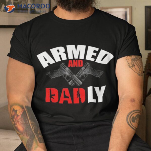 Fathers Day Armed And Dadly Deadly Funny For Dad Shirt
