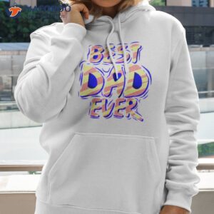 fathers day best dad ever shirt hoodie