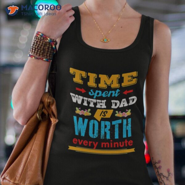 Time Spent With Dad Worth Every Minute Shirt