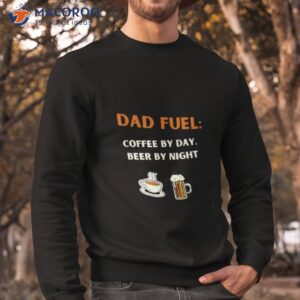 fathers day gift dad fuel coffee by day beer by night t shirt sweatshirt