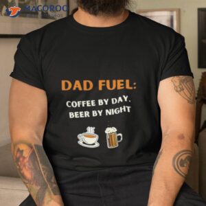 fathers day gift dad fuel coffee by day beer by night t shirt tshirt