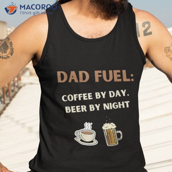 Fathers Day Gift, Dad Fuel: Coffee By Day, Beer Night Shirt