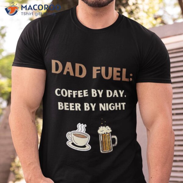 Fathers Day Gift, Dad Fuel: Coffee By Day, Beer Night Shirt