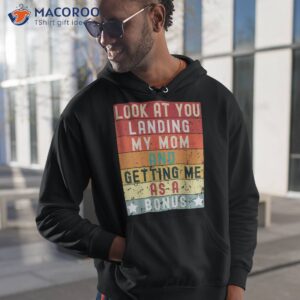 fathers day look at you landing my mom getting me as a bonus shirt hoodie 1