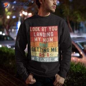 fathers day look at you landing my mom getting me as a bonus shirt sweatshirt