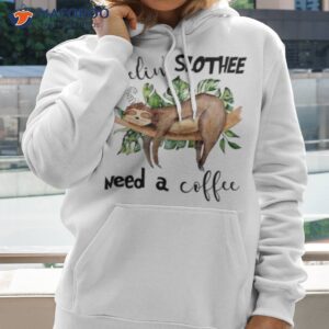 feelin slothee need a coffee t shirt hoodie