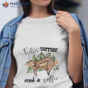 feelin slothee need a coffee t shirt tshirt