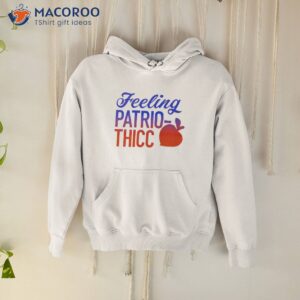 feeling patrio thicc shirt hoodie