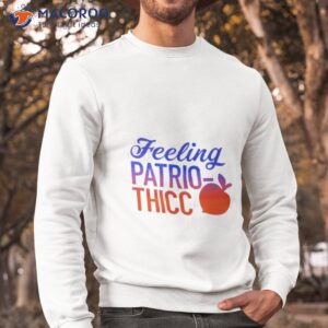 feeling patrio thicc shirt sweatshirt