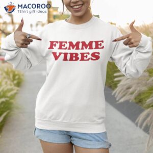 femme vibes shirt sweatshirt