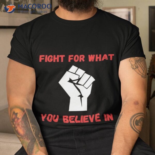 Fight For What You Believe In Motivation Gifts Shirt