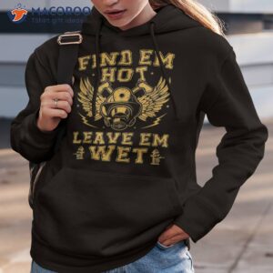 find em hot leave wet firefighter fireman firefighting shirt hoodie 3