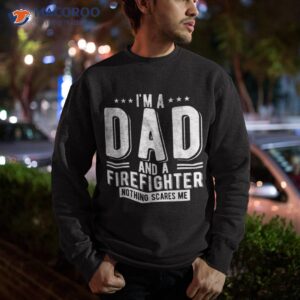 firefighter dad nothing scares me fireman fathers day shirt sweatshirt