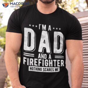firefighter dad nothing scares me fireman fathers day shirt tshirt