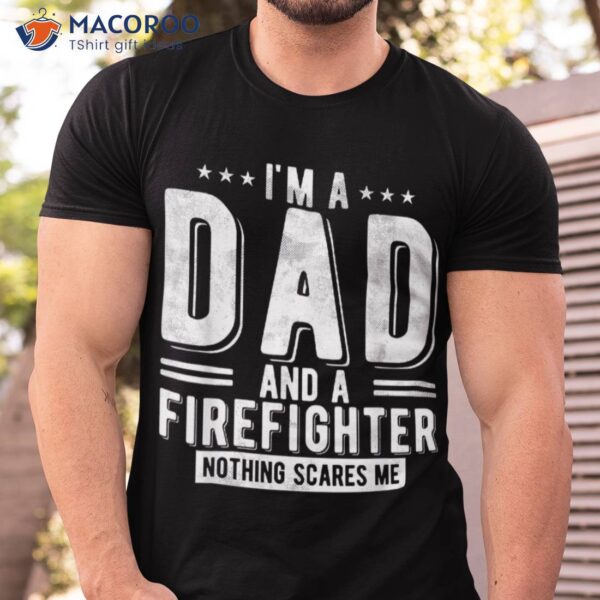 Firefighter Dad Nothing Scares Me Fireman Fathers Day Shirt