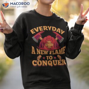 fireman firefighter every day a new flame to conquer shirt sweatshirt 2