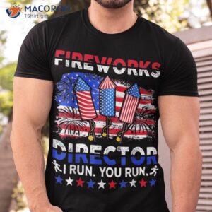 fireworks director i run you funny 4th of july shirt tshirt