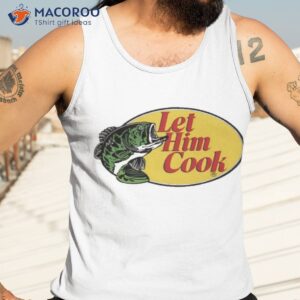 fish let him cook shirt tank top 3