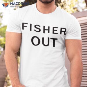 fisher out shirt tshirt