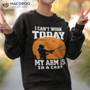 Fishing I Can’t Work Today My Arm Is In A Casshirt 2 fishing i cant work today my arm is in a cast shirt sweatshirt 2