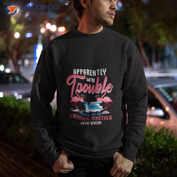 Flamingo Apparently We’re Trouble When We Are Cruising Together Who Knew Shirt