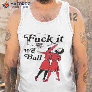 Fuck It We Ball Shirt 3 fuck it we ball t shirt tank top