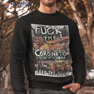 fuck the coronation feed the poor shirt sweatshirt 1