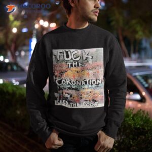 fuck the coronation feed the poor shirt sweatshirt