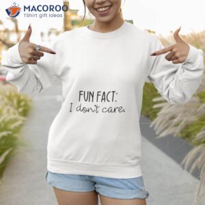 fun fact i dont care shirt 3 sweatshirt 1