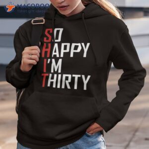 funny 30th birthday gift so happy i m thirty 30 year old shirt hoodie 3