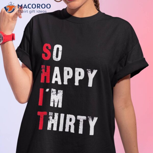 Funny 30th Birthday – So Happy I’m Thirty Shirt