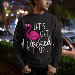 funny flamingo let s get flocked up party shirt sweatshirt