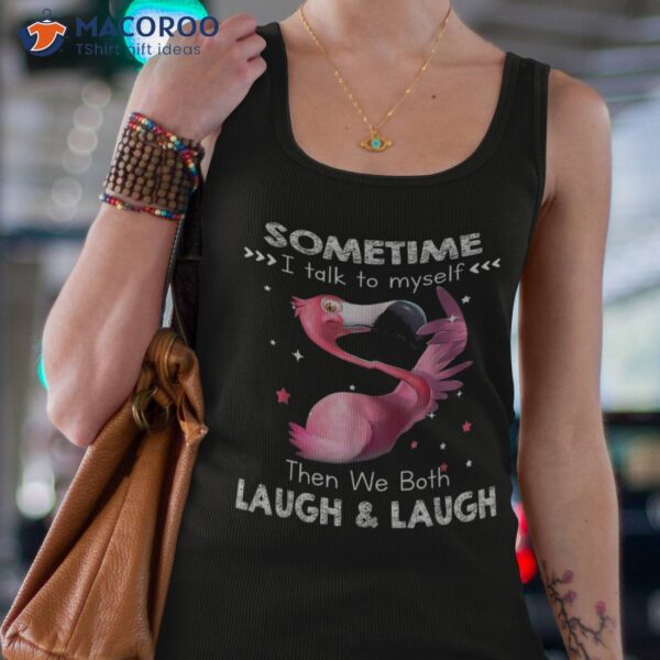 Funny Flamingo Sometimes I Talk To Myself Then We Both Laugh Shirt